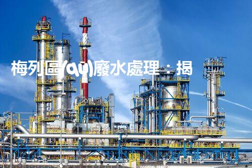 梅列區(qū)廢水處理：揭秘背后不為人知的秘密！